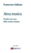 Iuliano, Francesco : Alma musica. Perché aver cura della musica classica Iuliano, Francesco : Alma musica. Perché aver cura della musica classica