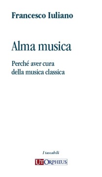 Iuliano, Francesco : Alma musica. Perché aver cura della musica classica
